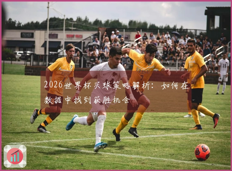 2026世界杯买球策略解析：如何在数据中找到获胜机会
