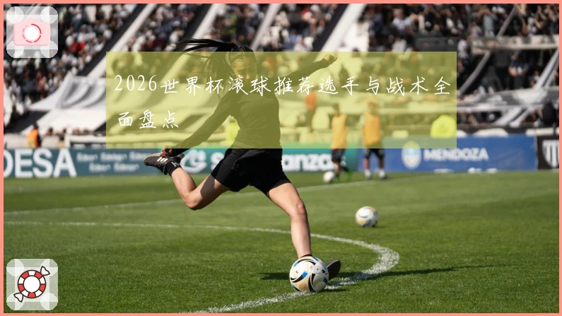 2026世界杯滚球推荐选手与战术全面盘点