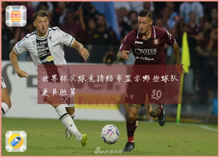 世界杯买球竞猜赔率显示哪些球队更具胜算