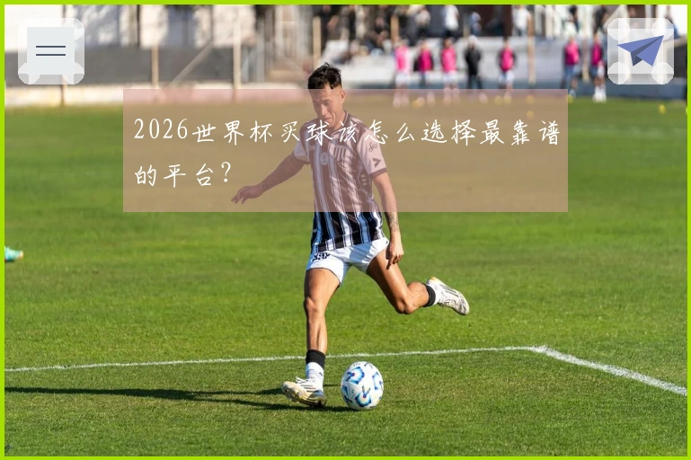 2026世界杯买球该怎么选择最靠谱的平台？