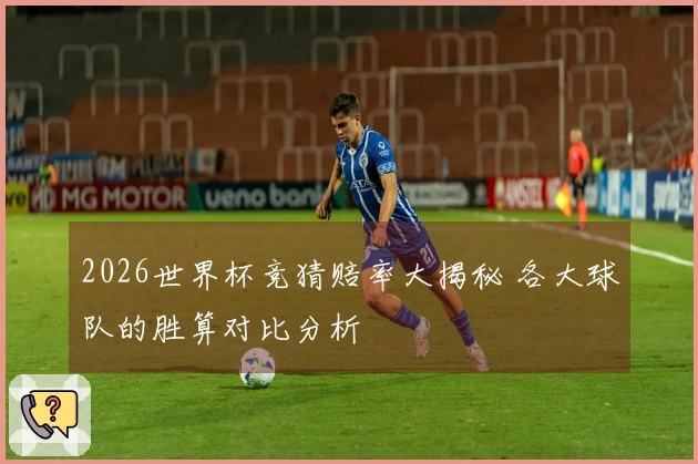 2026世界杯竞猜赔率大揭秘 各大球队的胜算对比分析
