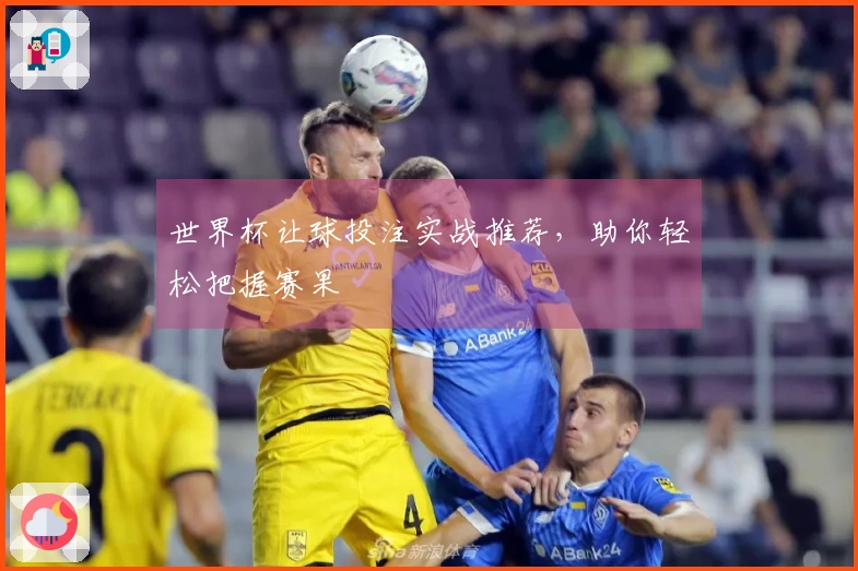 世界杯让球投注实战推荐，助你轻松把握赛果