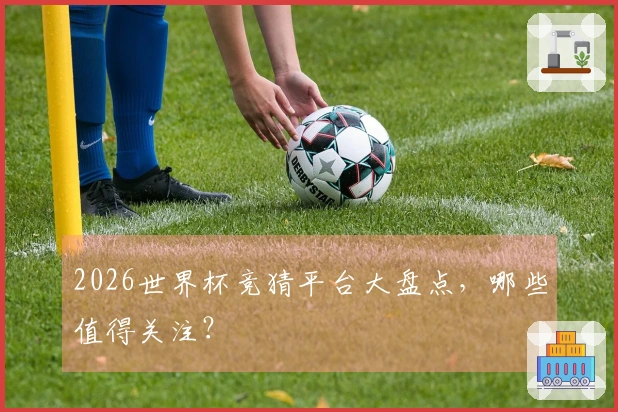 2026世界杯竞猜平台大盘点，哪些值得关注？