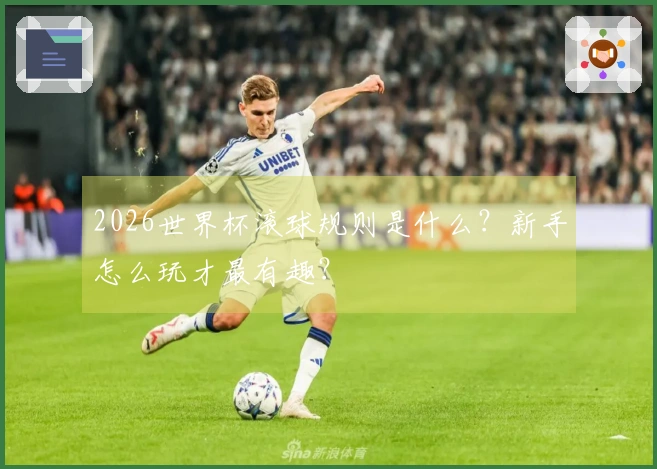 2026世界杯滚球规则是什么？新手怎么玩才最有趣？