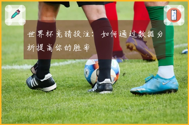 世界杯竞猜投注：如何通过数据分析提高你的胜率