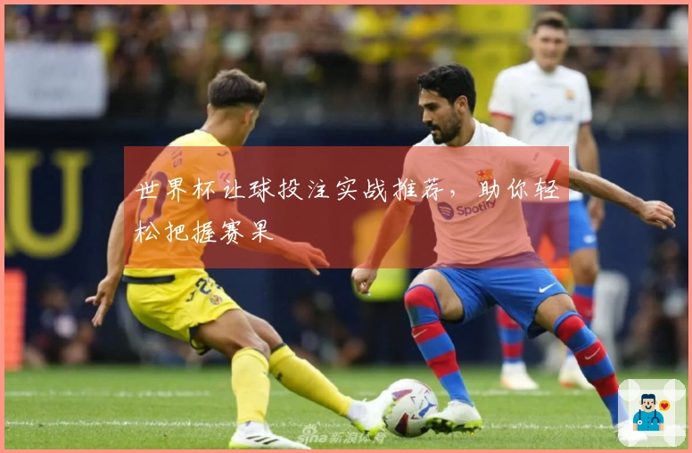 世界杯让球投注实战推荐，助你轻松把握赛果