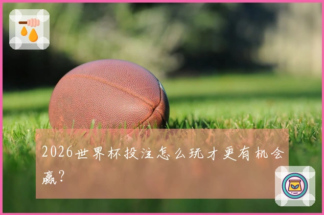 2026世界杯投注怎么玩才更有机会赢？