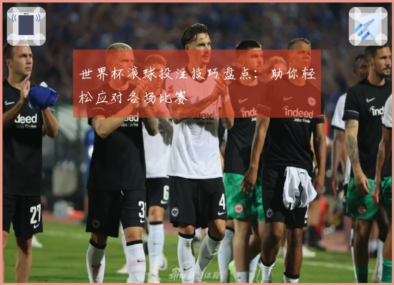 世界杯滚球投注技巧盘点：助你轻松应对各场比赛