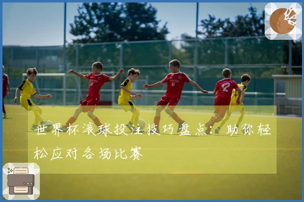 世界杯滚球投注技巧盘点：助你轻松应对各场比赛