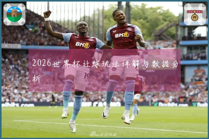 2026世界杯让球玩法详解与数据分析