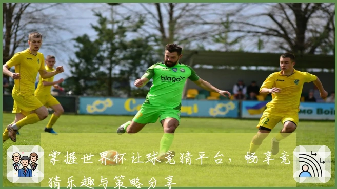 掌握世界杯让球竞猜平台，畅享竞猜乐趣与策略分享