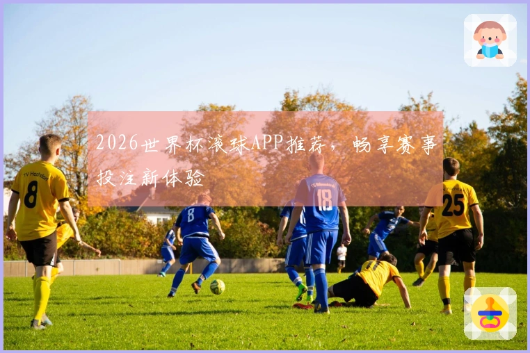 2026世界杯滚球APP推荐，畅享赛事投注新体验