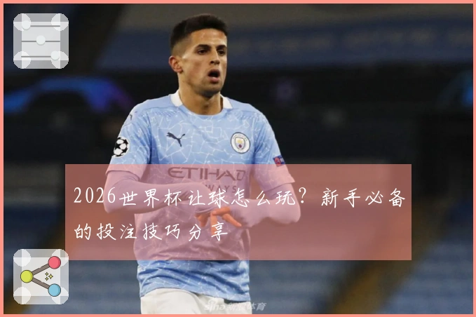 2026世界杯让球怎么玩？新手必备的投注技巧分享