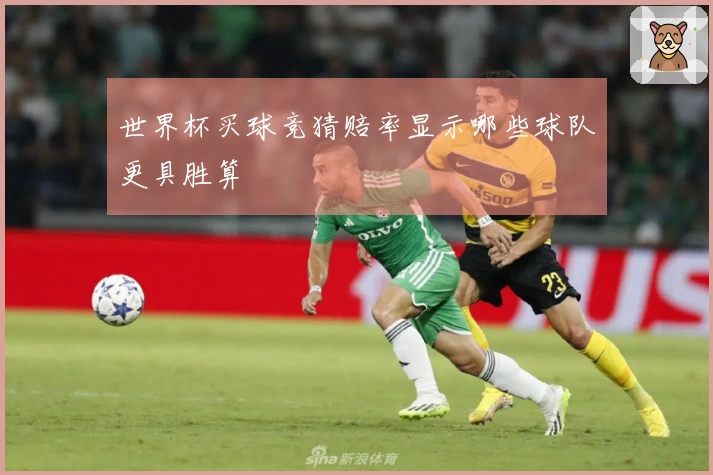 世界杯买球竞猜赔率显示哪些球队更具胜算