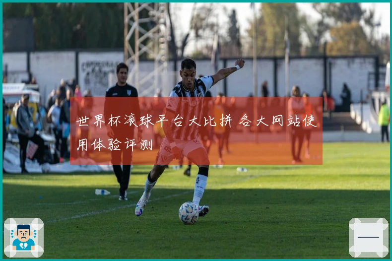 世界杯滚球平台大比拼 各大网站使用体验评测