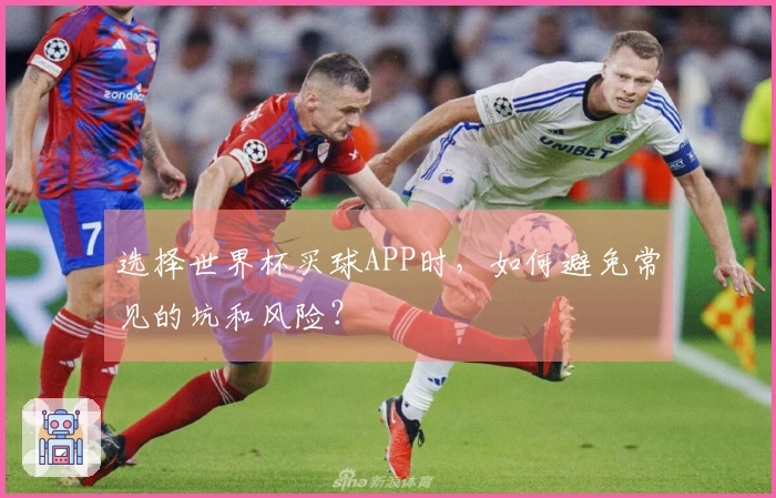 选择世界杯买球APP时，如何避免常见的坑和风险？