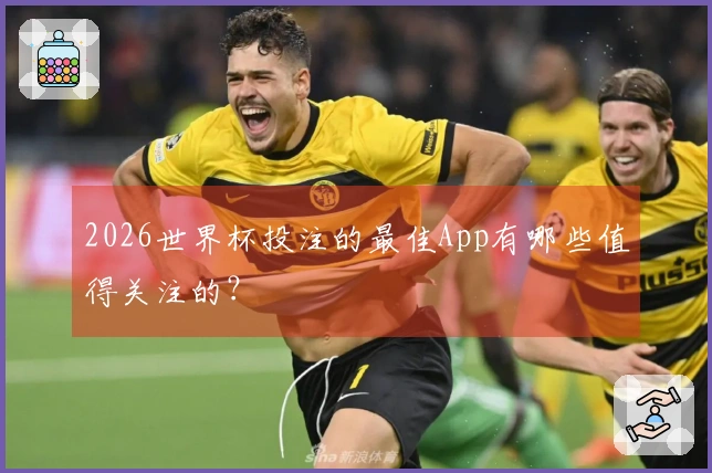 2026世界杯投注的最佳App有哪些值得关注的？