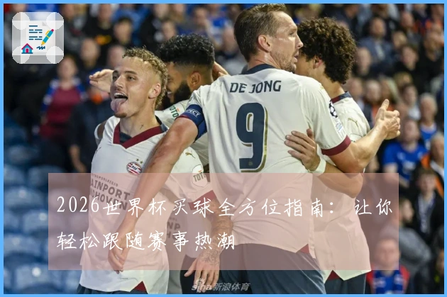 2026世界杯买球全方位指南：让你轻松跟随赛事热潮